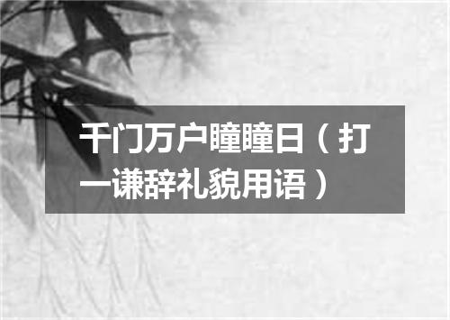 千门万户瞳瞳日（打一谦辞礼貌用语）