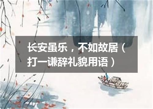 长安虽乐，不如故居（打一谦辞礼貌用语）