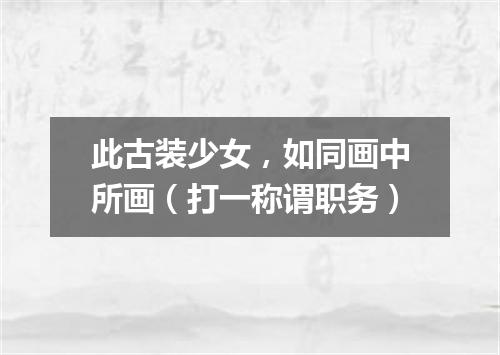 此古装少女，如同画中所画（打一称谓职务）