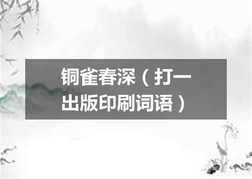 铜雀春深（打一出版印刷词语）