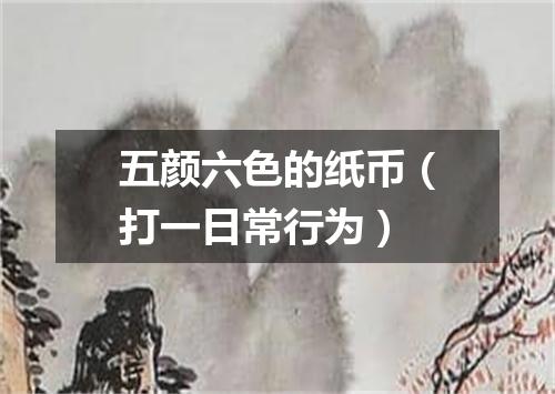 五颜六色的纸币（打一日常行为）