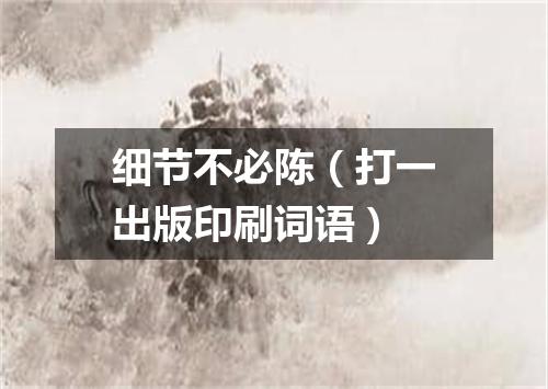 细节不必陈（打一出版印刷词语）