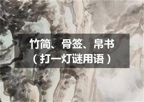 竹简、骨签、帛书（打一灯谜用语）