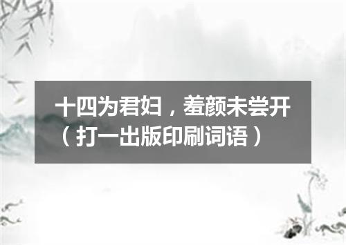 十四为君妇，羞颜未尝开（打一出版印刷词语）