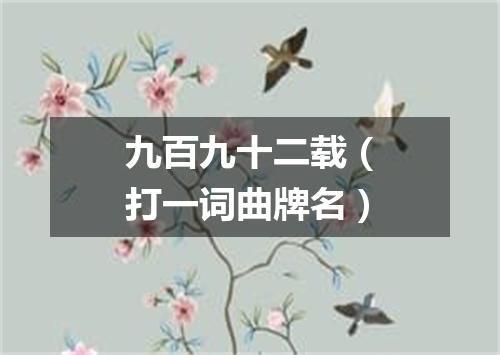 九百九十二载（打一词曲牌名）