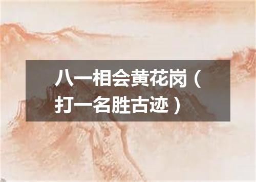 八一相会黄花岗（打一名胜古迹）