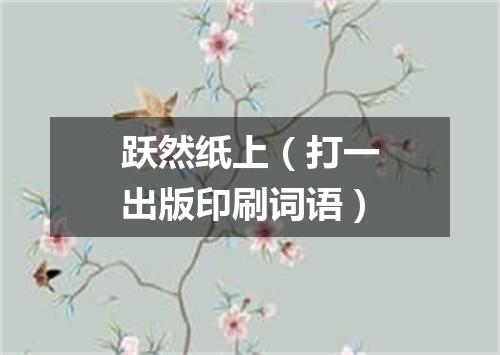 跃然纸上（打一出版印刷词语）