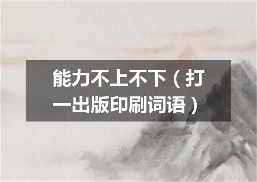 能力不上不下（打一出版印刷词语）