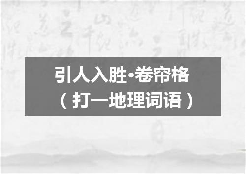 引人入胜·卷帘格（打一地理词语）