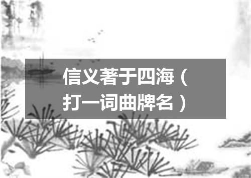 信义著于四海（打一词曲牌名）