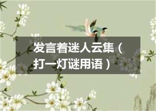 发言着迷人云集（打一灯谜用语）