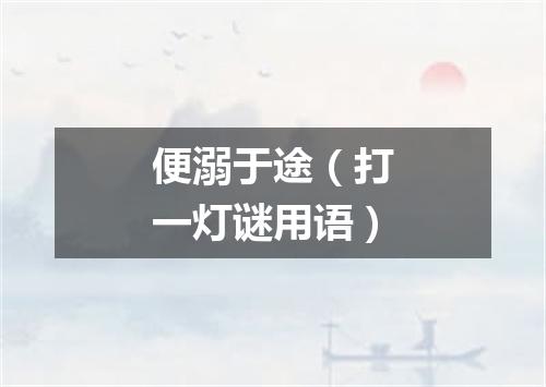 便溺于途（打一灯谜用语）