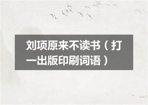 刘项原来不读书（打一出版印刷词语）