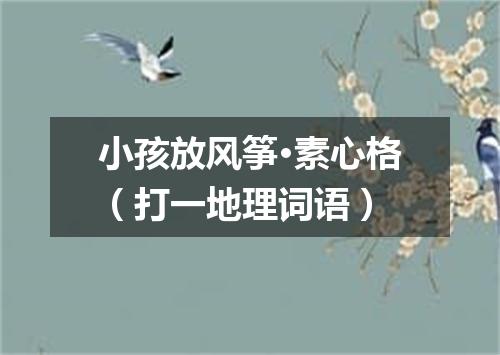 小孩放风筝·素心格（打一地理词语）