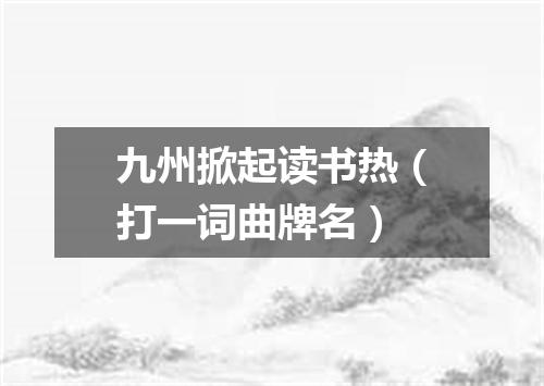 九州掀起读书热（打一词曲牌名）