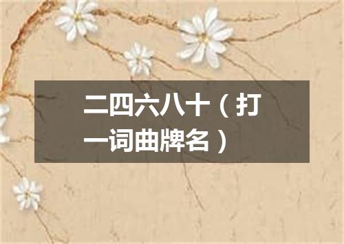 二四六八十（打一词曲牌名）