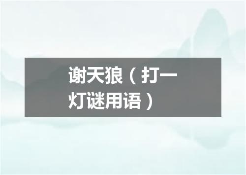 谢天狼（打一灯谜用语）