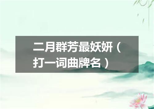 二月群芳最妖妍（打一词曲牌名）