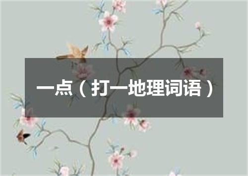 一点（打一地理词语）