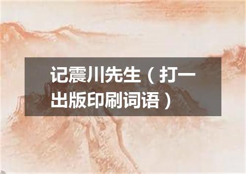 记震川先生（打一出版印刷词语）