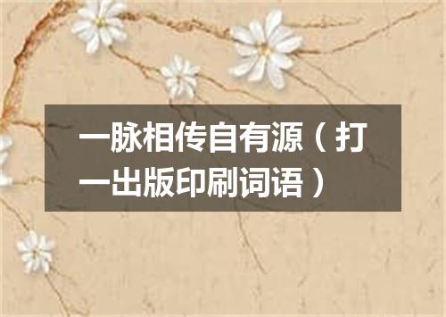 一脉相传自有源（打一出版印刷词语）