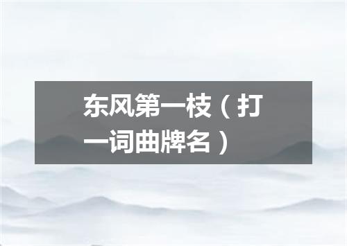 东风第一枝（打一词曲牌名）