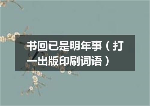 书回已是明年事（打一出版印刷词语）