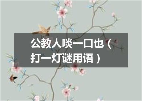 公教人啖一口也（打一灯谜用语）