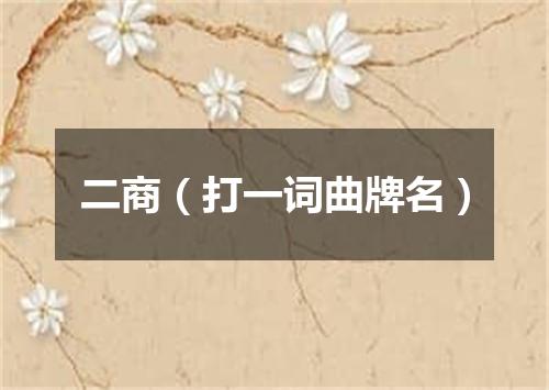 二商（打一词曲牌名）