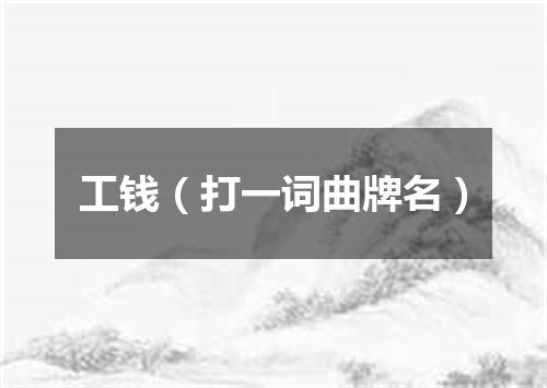 工钱（打一词曲牌名）