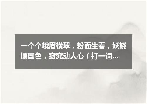 一个个蛾眉横翠，粉面生春，妖娆倾国色，窈窕动人心（打一词曲牌名）