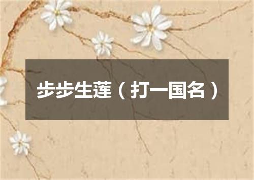 步步生莲（打一国名）