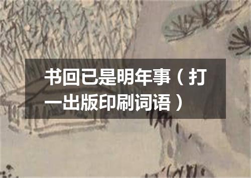书回已是明年事（打一出版印刷词语）