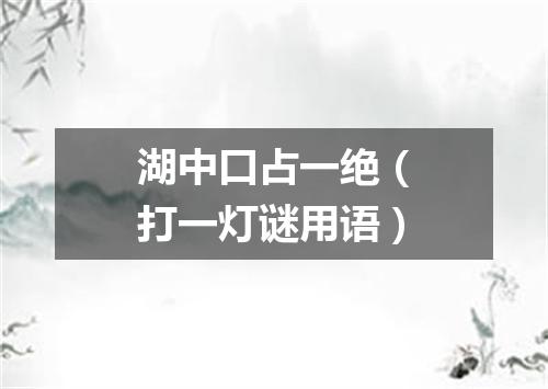 湖中口占一绝（打一灯谜用语）