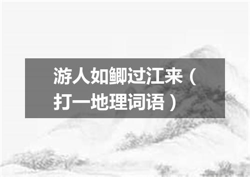 游人如鲫过江来（打一地理词语）