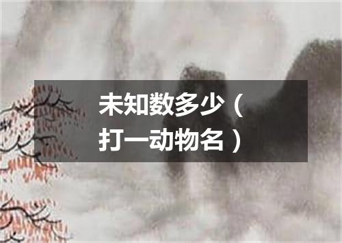 未知数多少（打一动物名）