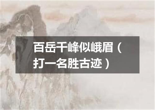 百岳千峰似峨眉（打一名胜古迹）