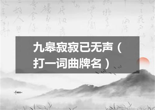 九皋寂寂已无声（打一词曲牌名）