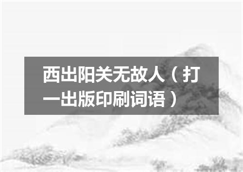 西出阳关无故人（打一出版印刷词语）