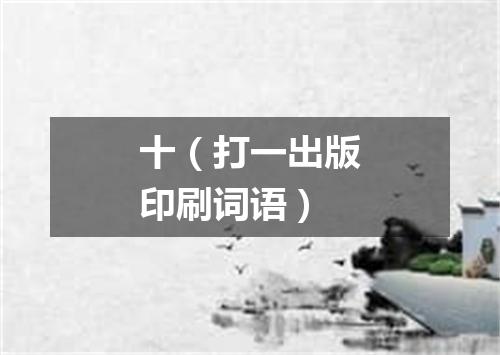 十（打一出版印刷词语）