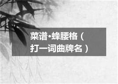 菜谱·蜂腰格（打一词曲牌名）