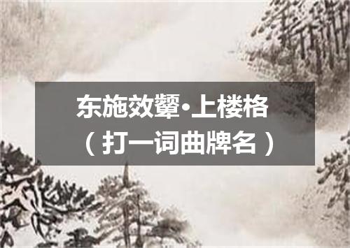 东施效颦·上楼格（打一词曲牌名）
