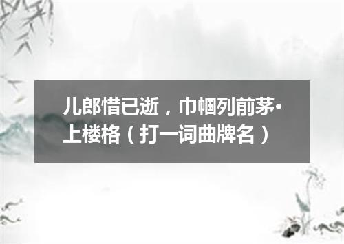 儿郎惜已逝，巾帼列前茅·上楼格（打一词曲牌名）