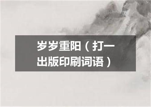 岁岁重阳（打一出版印刷词语）