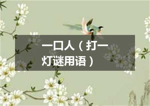 一口人（打一灯谜用语）