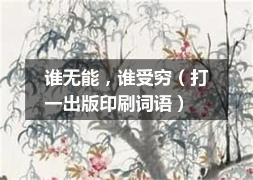 谁无能，谁受穷（打一出版印刷词语）