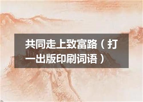 共同走上致富路（打一出版印刷词语）
