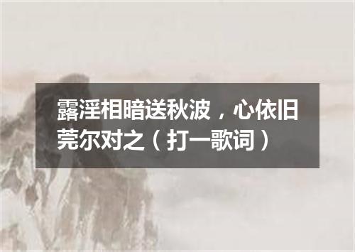 露淫相暗送秋波，心依旧莞尔对之（打一歌词）