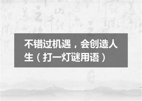 不错过机遇，会创造人生（打一灯谜用语）
