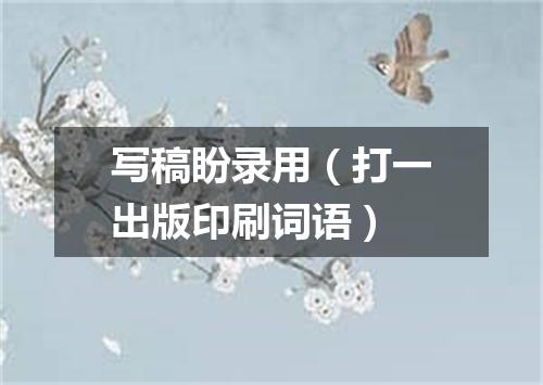 写稿盼录用（打一出版印刷词语）